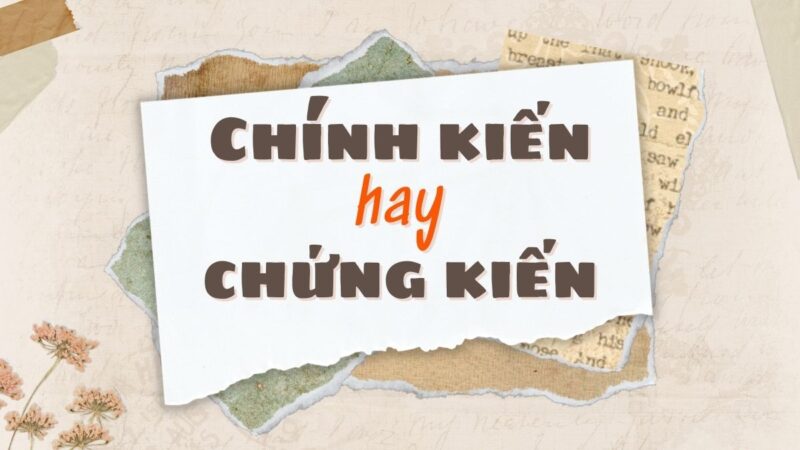 Chính kiến hay chứng kiến đúng chính tả?