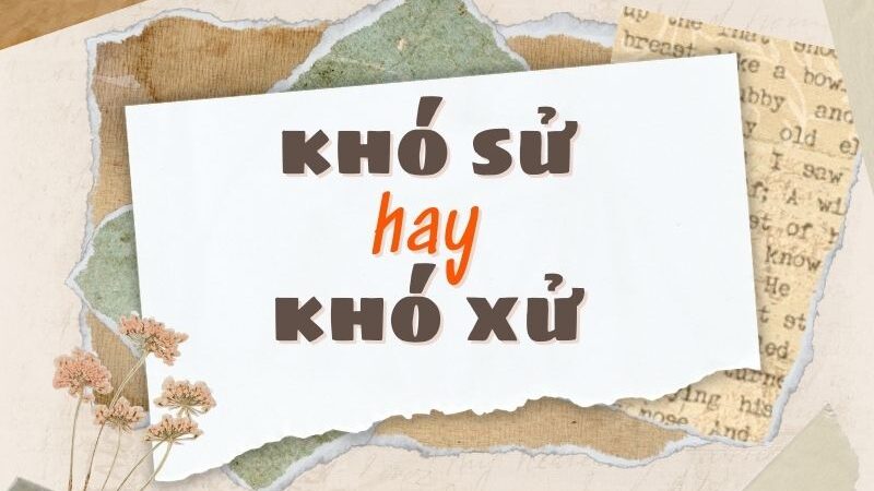 Dùng từ khó sử hay khó xử đúng chính tả?