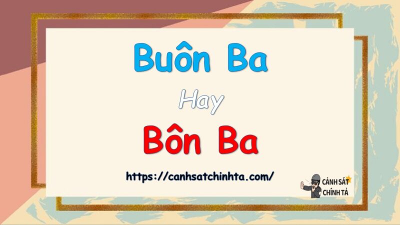 Buôn ba hay bôn ba là đúng chính tả?