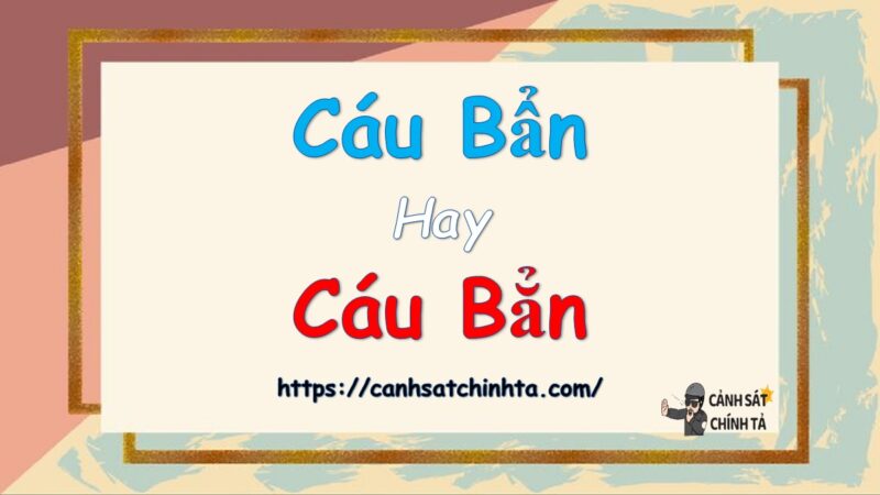 Cáu bẩn hay Cáu bẳn là đúng chính tả?