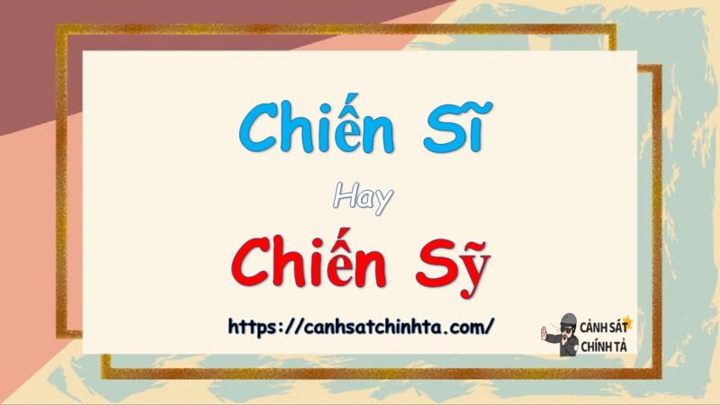 Chiến sĩ hay chiến sỹ là đúng chính tả?