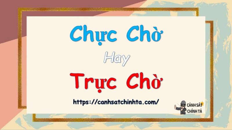 Chực Chờ Hay Trực Chờ: Giải Đáp Thắc Mắc Chính Tả Thông Dụng