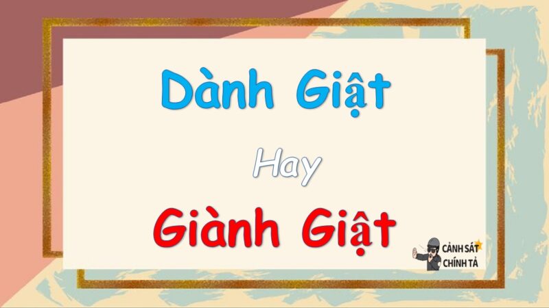 Dành giật hay giành giật là đúng chính tả?