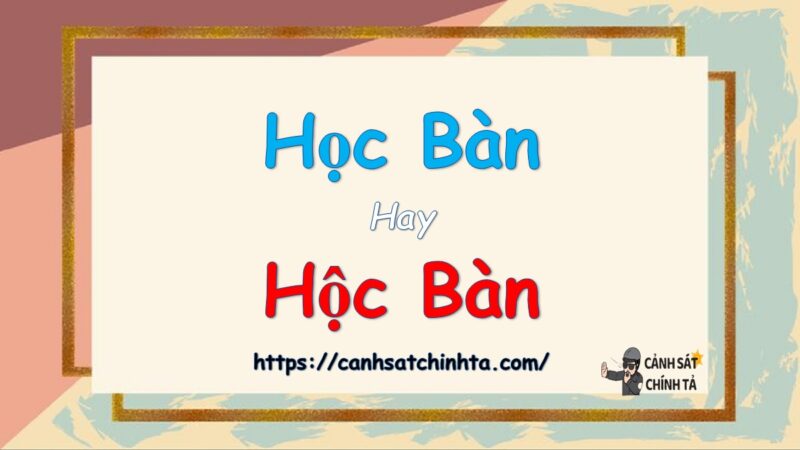 Học bàn hay hộc bàn từ nào đúng chính tả?