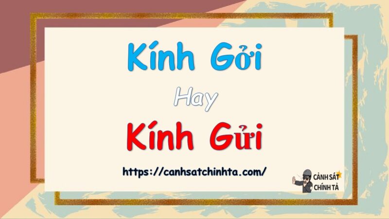 Kính gởi hay kính gửi là đúng chính tả?