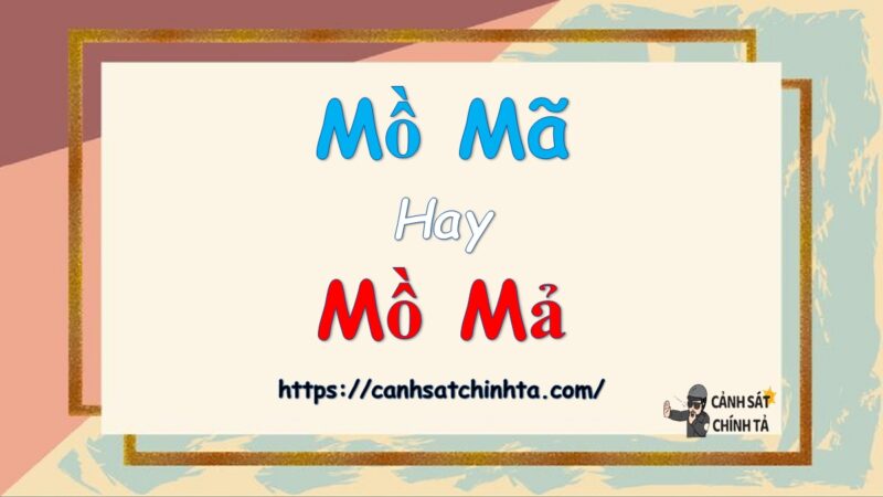 Mồ mã hay Mồ mả là đúng chính tả?