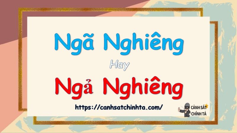 Ngã nghiêng hay ngả nghiêng là đúng chính tả?