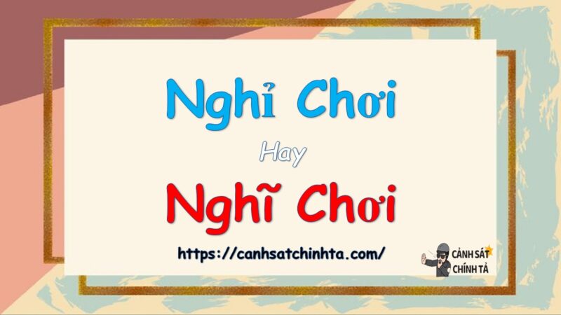 Nghỉ chơi hay nghĩ chơi là đúng chính tả?