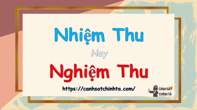 Nhiệm thu hay nghiệm thu là đúng chính tả?