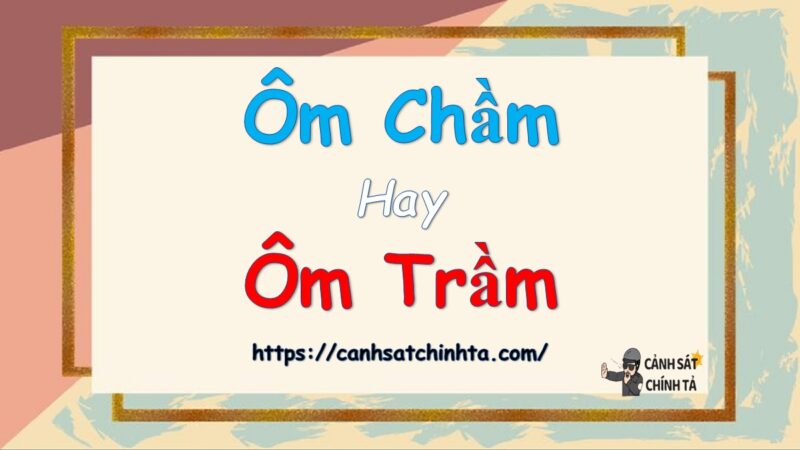 Ôm chầm hay ôm trầm là đúng chính tả?