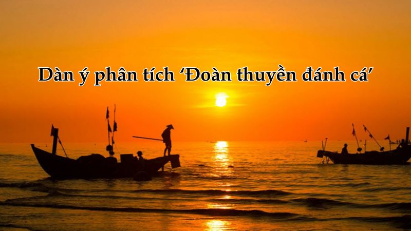 Phân tích bài thơ đoàn thuyền đánh cá của tác giả Huy Cận