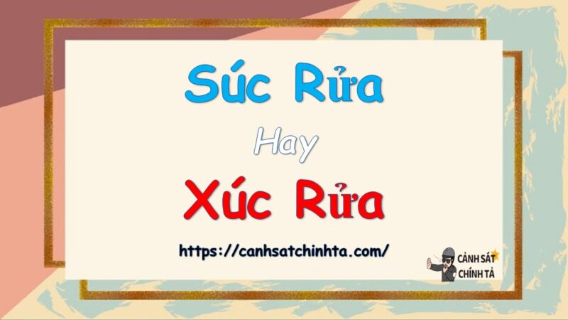 Súc rửa hay Xúc rửa là đúng chính tả?