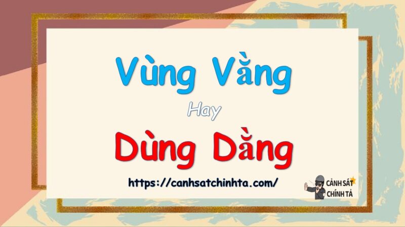 Vùng vằng hay dùng dằng là đúng chính tả?