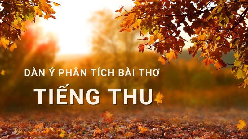 Mẫu dàn ý phân tích Tiếng Thu ngắn gọn, chọn lọc hay nhất