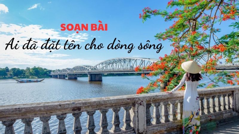 Soạn bài Ai đã đặt tên cho dòng sông Hoàng Phủ Ngọc Tường