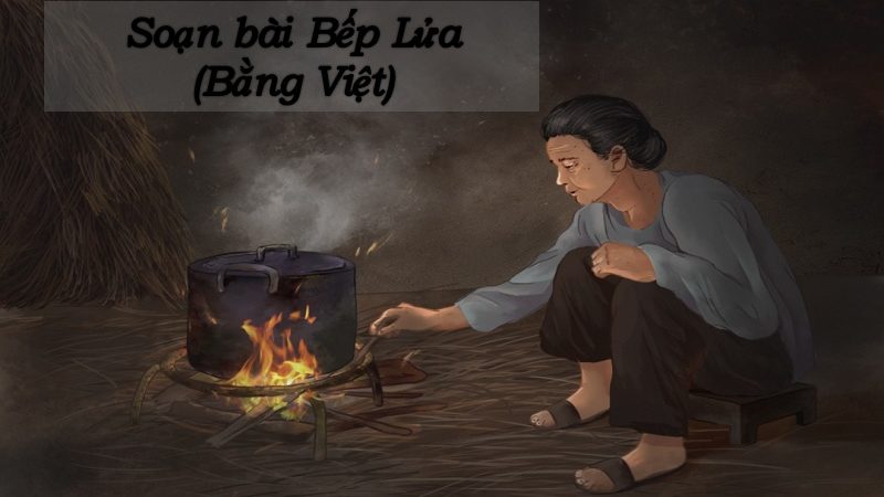 Soạn bài Bếp lửa: Văn 9 – Chân trời sáng tạo và Văn 8 – Kết nối tri thức