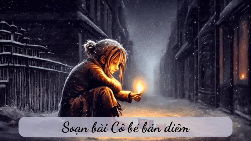 Soạn bài Cô bé bán diêm, Ngữ văn 6 CTST & KNTT