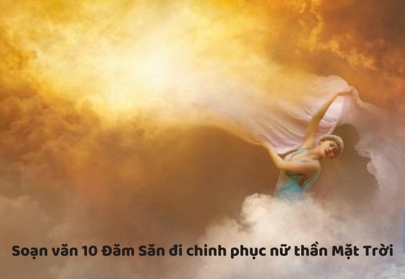 soạn văn 10 Đăm Săn đi chinh phục nữ thần mặt trời