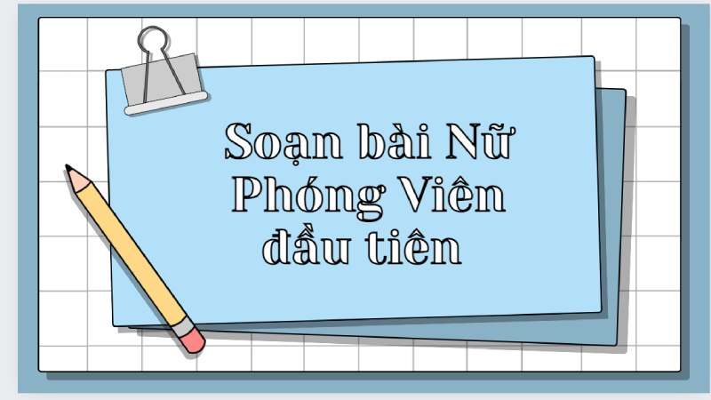 soạn bài nữ phóng viên đầu tiên