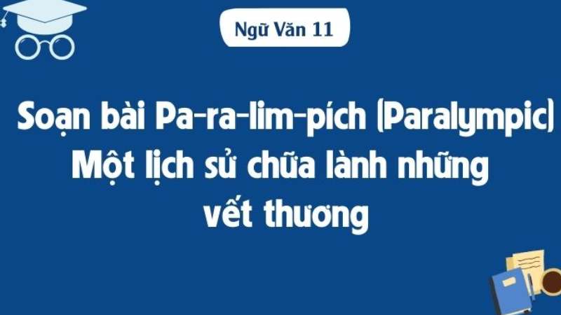 Soạn bài Pa-ra-lim-pích (Paralympic): Một lịch sử chữa lành những vết thương (Huy Đăng), văn lớp 11