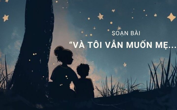 Soạn bài “Và tôi vẫn muốn mẹ…” – Ngữ văn Kết nối tri thức lớp 11