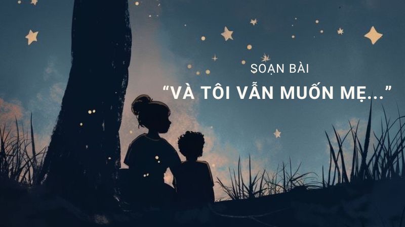 Soạn bài “Và tôi vẫn muốn mẹ…” – Ngữ văn Kết nối tri thức lớp 11