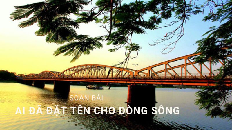 Soạn bài Ai đã đặt tên cho dòng sông – Kết nối tri thức lớp 11