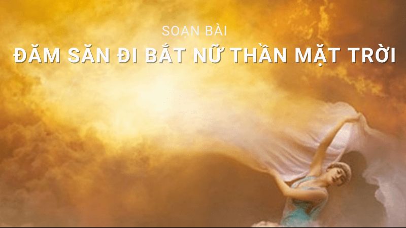 soạn văn Đăm Săn đi bắt nữ thần Mặt Trời