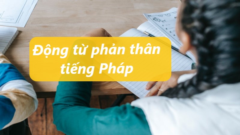 Động từ phản thân tiếng Pháp là gì? Các động từ thường gặp 