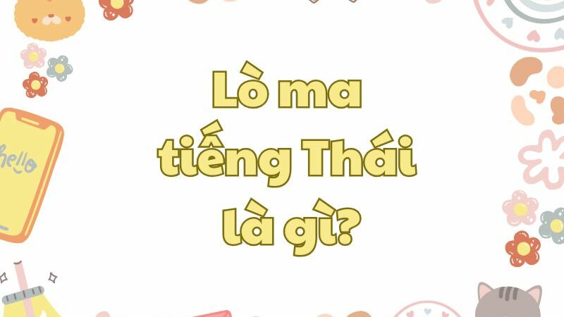 Lò ma tiếng Thái là gì? Cách sử dụng thế nào cho đúng?