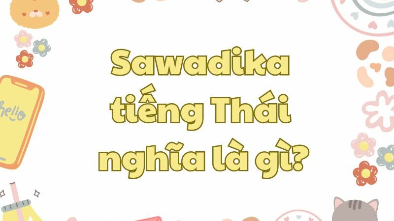 Sawadika tiếng Thái là gì? Sử dụng như thế nào đúng?