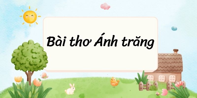 Bài thơ Ánh trăng (Nguyễn Duy) – Ngữ văn lớp 9