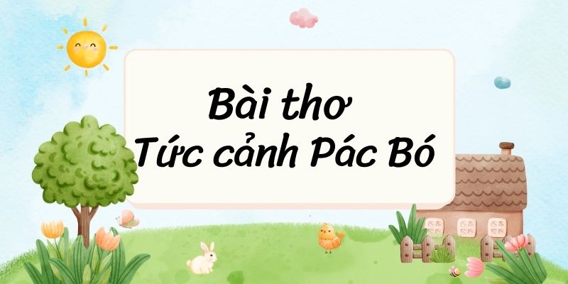 Bài thơ Tức cảnh Pác Bó (Hồ Chí Minh) – Ngữ văn lớp 8