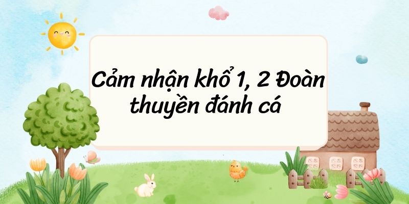 5+ Cảm nhận & phân tích khổ 1, 2 Đoàn thuyền đánh cá (điểm cao)