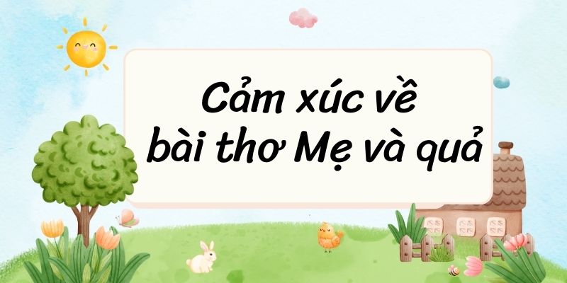 (15+ đoạn văn) Cảm xúc về bài thơ Mẹ và quả (siêu hay)