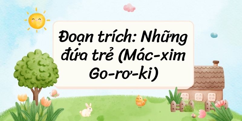 Đoạn trích: Những đứa trẻ (Mác-xim Go-rơ-ki) – Ngữ văn lớp 9