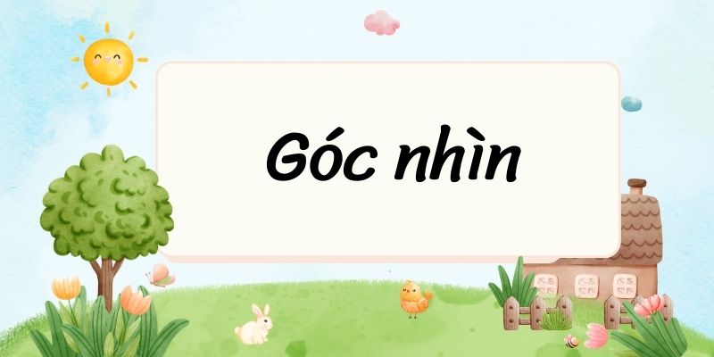 Góc nhìn – Ngữ văn lớp 6 Chân trời sáng tạo