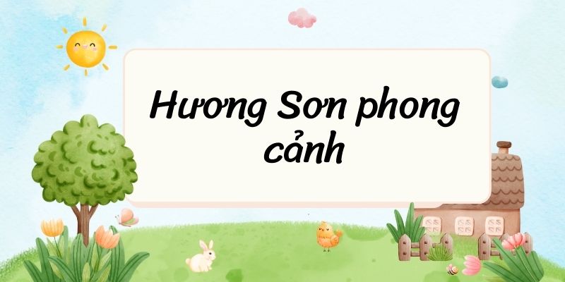 Tác giả – tác phẩm: Hương Sơn phong cảnh – Ngữ văn lớp 10 Chân trời sáng tạo