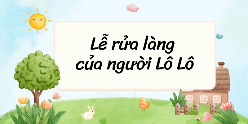 Lễ rửa làng của người Lô Lô – Ngữ văn lớp 7 Kết nối tri thức