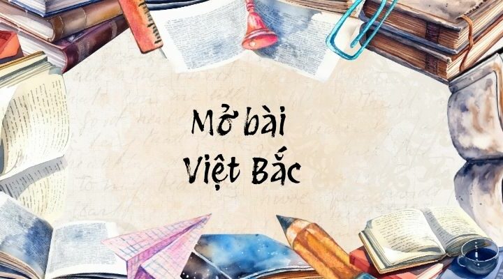 Top 50 Mở bài Việt Bắc (hay nhất)