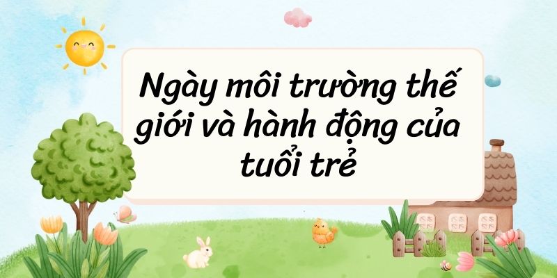 Ngày môi trường thế giới và hành động của tuổi trẻ – Ngữ văn lớp 6 Chân trời sáng tạo