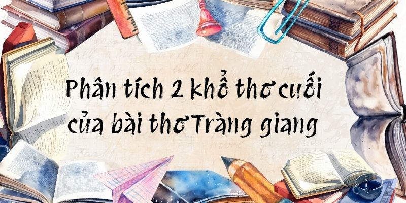 5+ Phân tích 2 khổ thơ cuối của bài thơ Tràng giang (điểm cao)