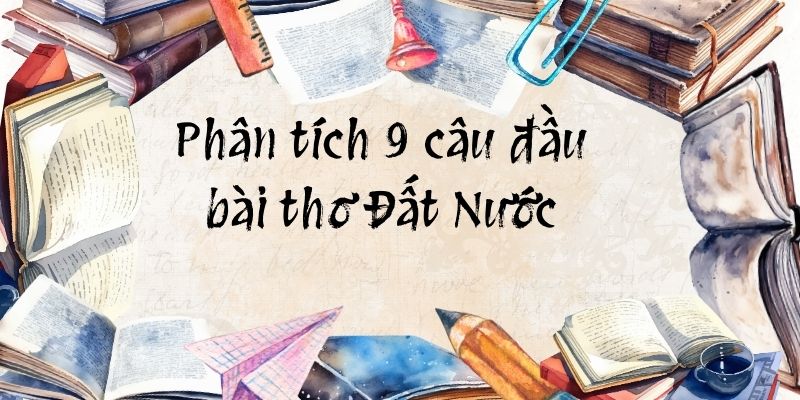 10+ Phân tích 9 câu đầu bài thơ Đất Nước của Nguyễn Khoa Điềm (ngắn gọn)