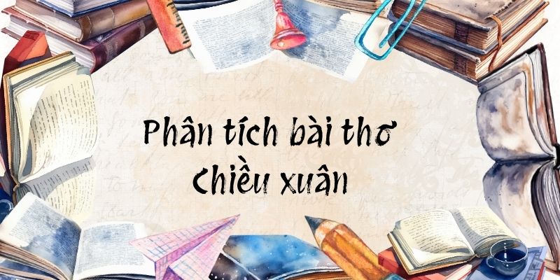 20+ Phân tích bài thơ Chiều xuân (hay, ngắn gọn)