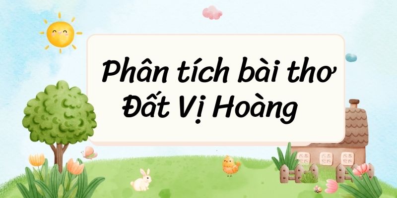 5+ Phân tích bài thơ Đất Vị Hoàng (điểm cao)