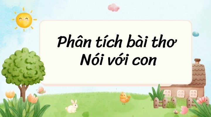 50+ Phân tích bài thơ Nói với con (siêu hay)