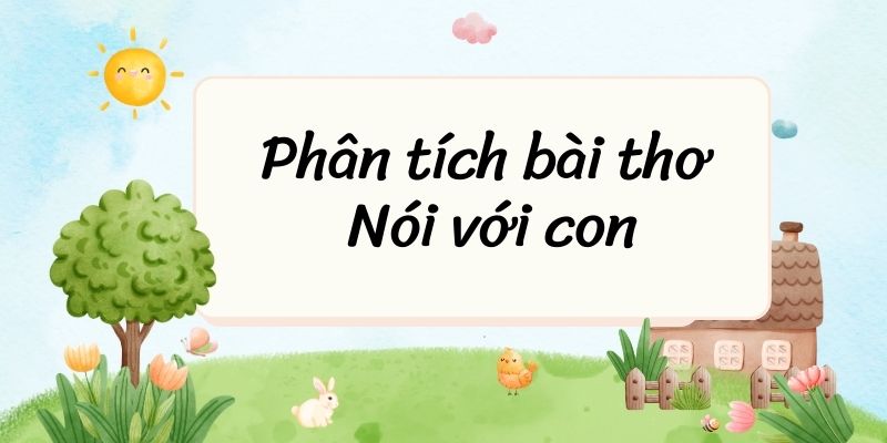 50+ Phân tích bài thơ Nói với con (siêu hay)