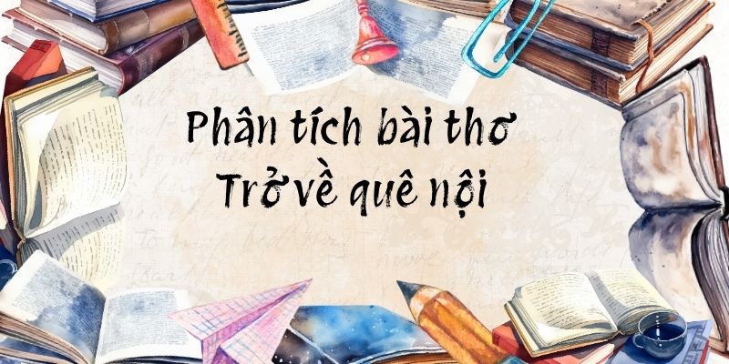 5+ Phân tích bài thơ Trở về quê nội (hay nhất)