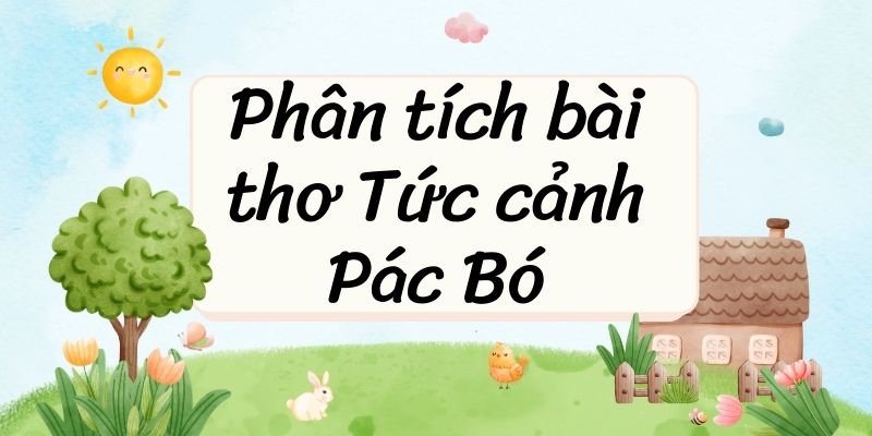 15+ Phân tích bài thơ Tức cảnh Pác Bó (điểm cao)