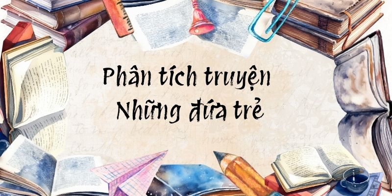 20+ Phân tích truyện Những đứa trẻ (hay, ngắn gọn)